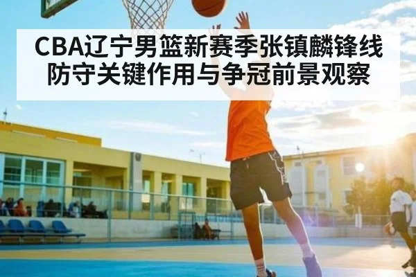 CBA辽宁男篮新赛季张镇麟锋线防守关键作用与争冠前景观察 | kaiyun.com