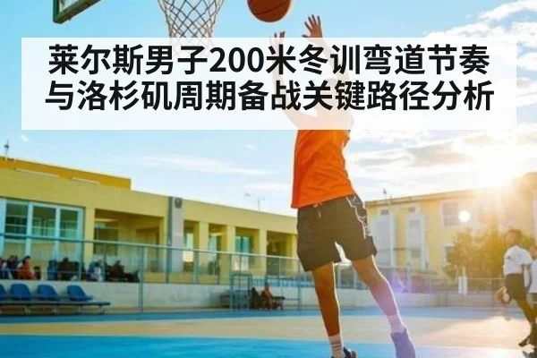 莱尔斯男子200米冬训弯道节奏与洛杉矶周期备战关键路径分析 | kaiyun.com